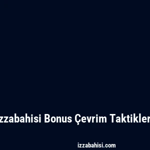 Izzabahisi Bonus Çevrim Taktikleri