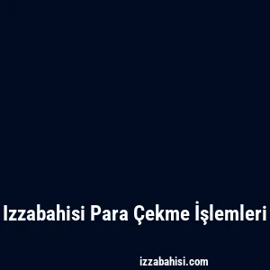 Izzabahisi Para Çekme İşlemleri